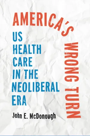 America's Wrong Turn: US Health Care in the Neoliberal Era