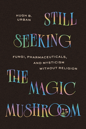 Still Seeking the Magic Mushroom: Fungi, Pharmaceuticals, and Mysticism Without Religion