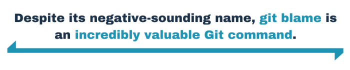 Despite its negative-sounding name, git blame is an incredibly valuable Git command.