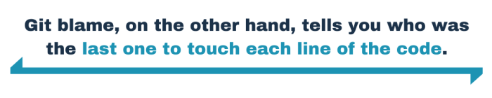 Git blame, on the other hand, tells you who was the last one to touch each line of the code.