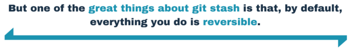 But one of the great things about git stash is that, by default, everything you do is reversible. 