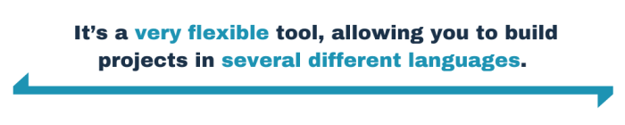 It’s a very flexible tool, allowing you to build projects in several different languages.