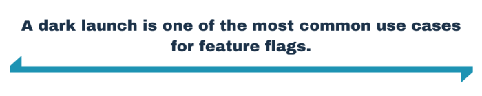 A dark launch is one of the most common use cases for feature flags