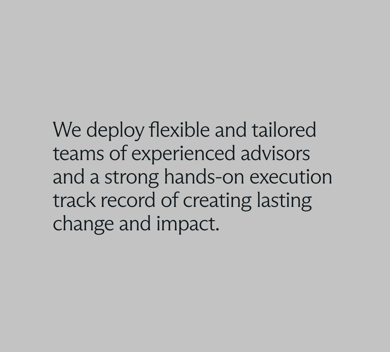 Text on a gray background stating the deployment of flexible, tailored advisor teams with a strong execution track record for lasting change and impact.