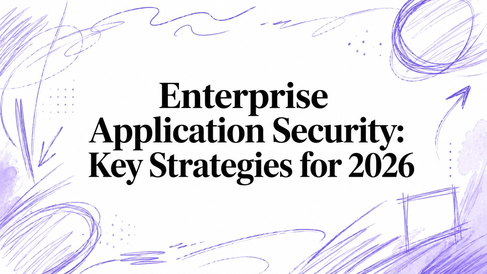 Enterprise Application Security: Key Strategies for 2026