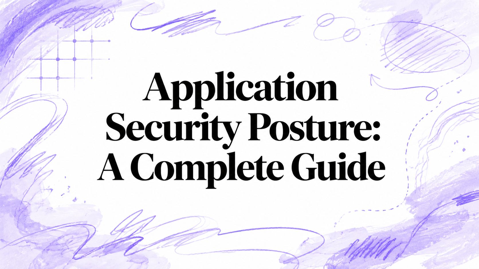 Application Security Posture: A Complete Guide