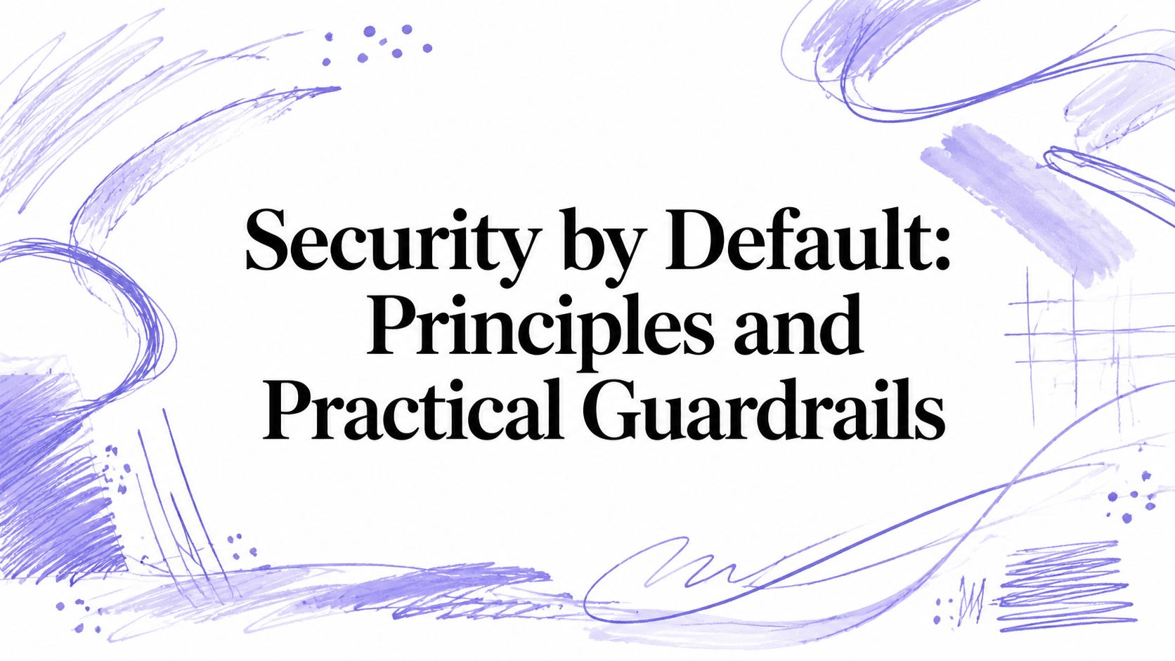 Security by Default: Principles and Practical Guardrails