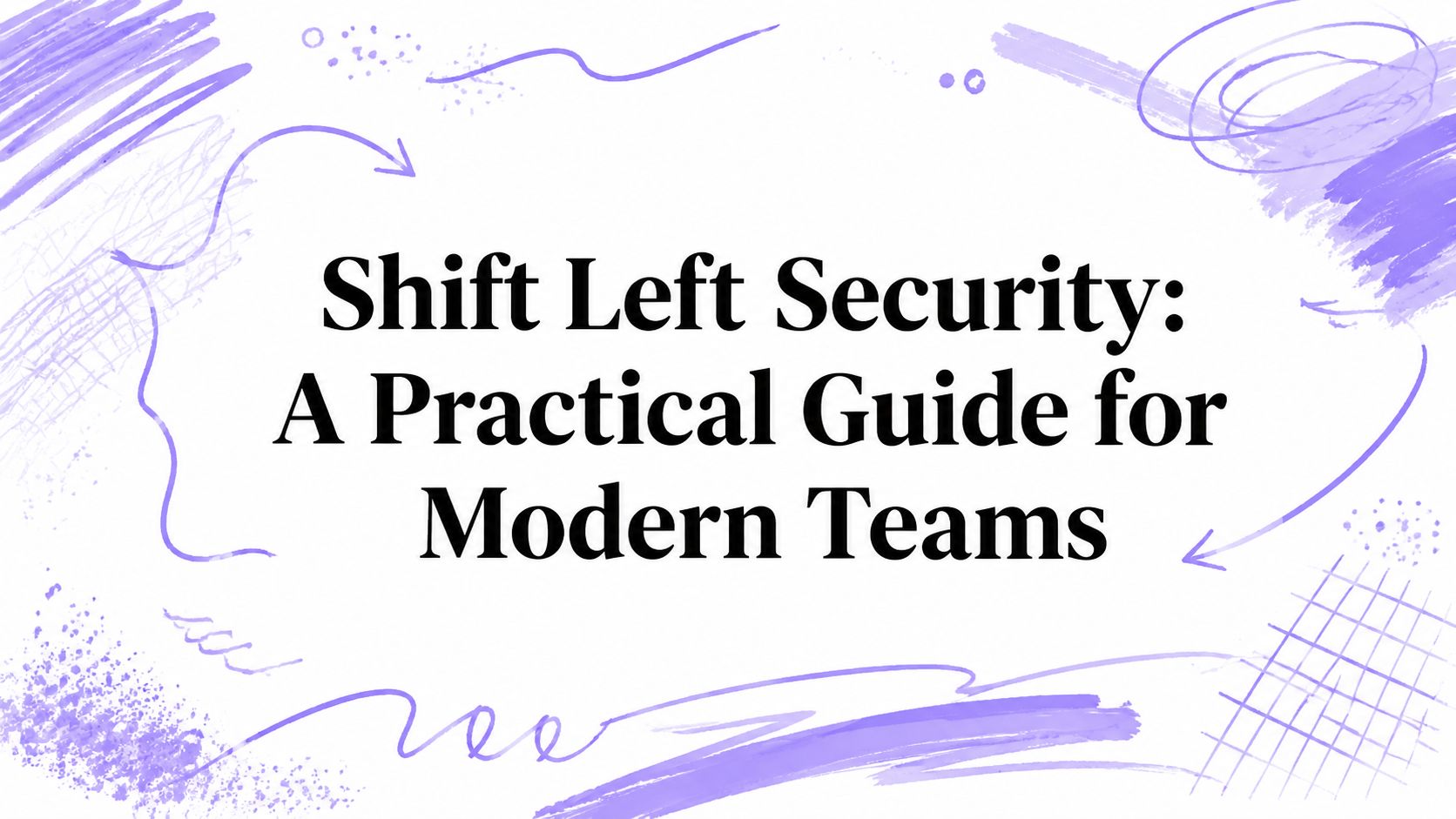Shift Left Security: A Practical Guide for Modern Teams