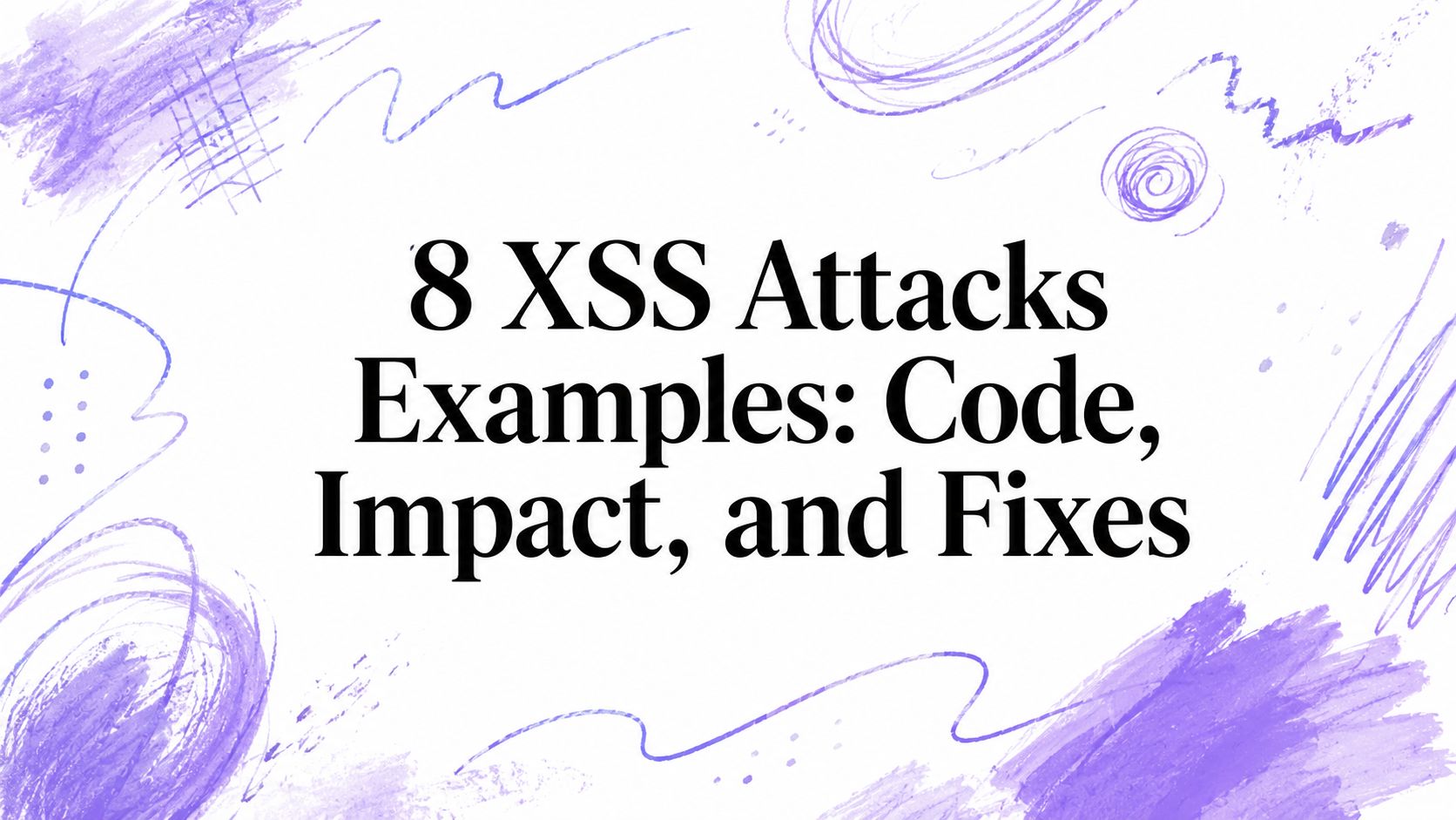 8 XSS Attacks Examples: Code, Impact, and Fixes