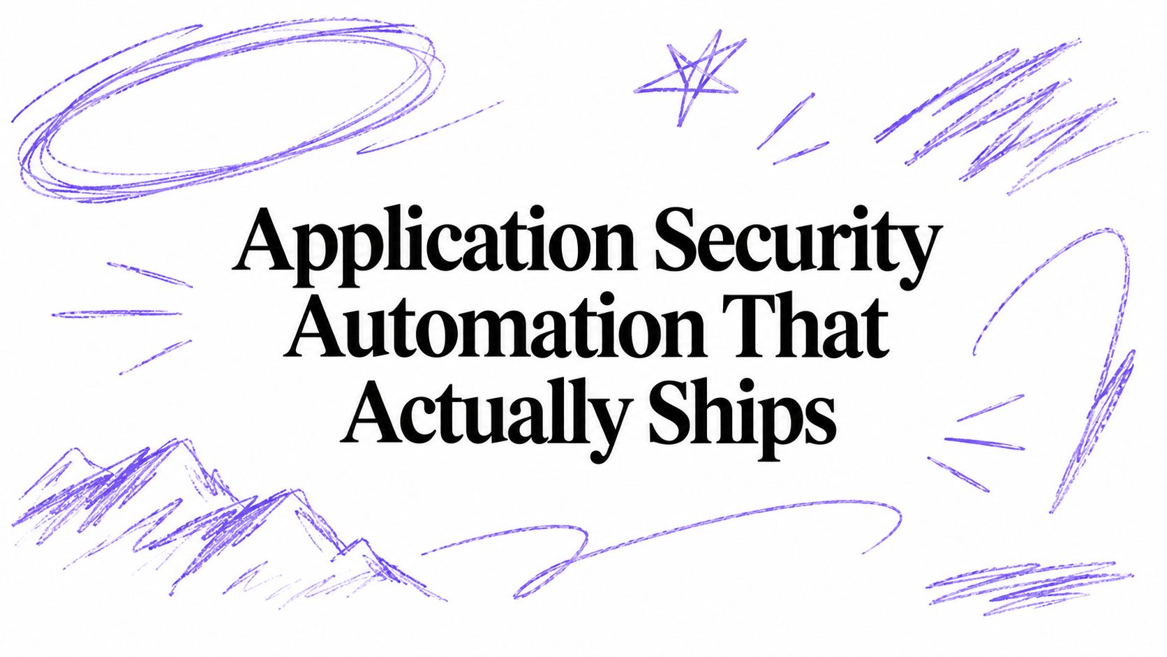 Application Security Automation That Actually Ships