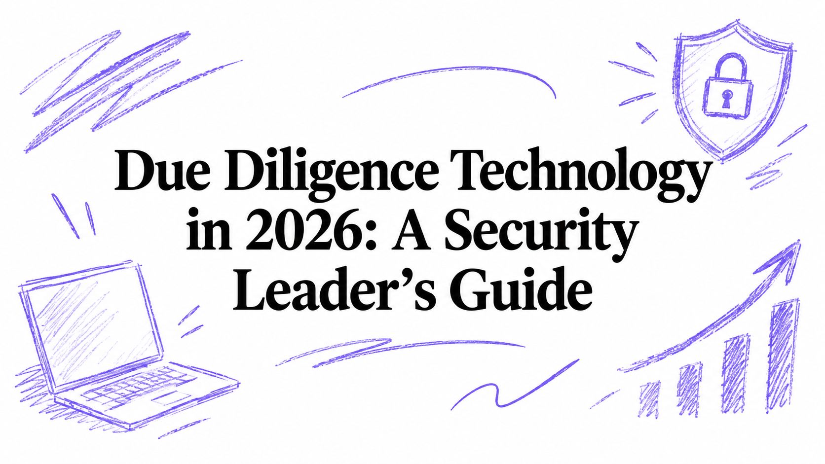 Due Diligence Technology in 2026: A Security Leader’s Guide