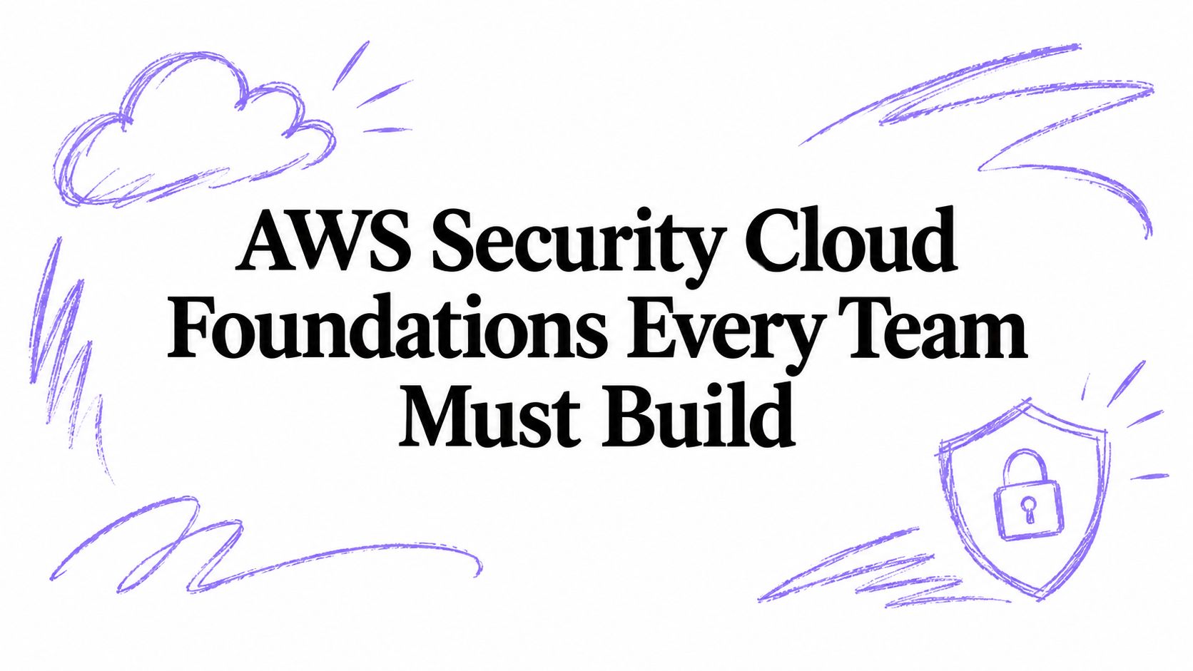 AWS Security Cloud Foundations Every Team Must Build