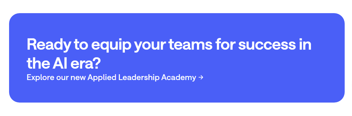 Ready to equip your teams for success in the AI era? Explore our new Applied Leadership Academy