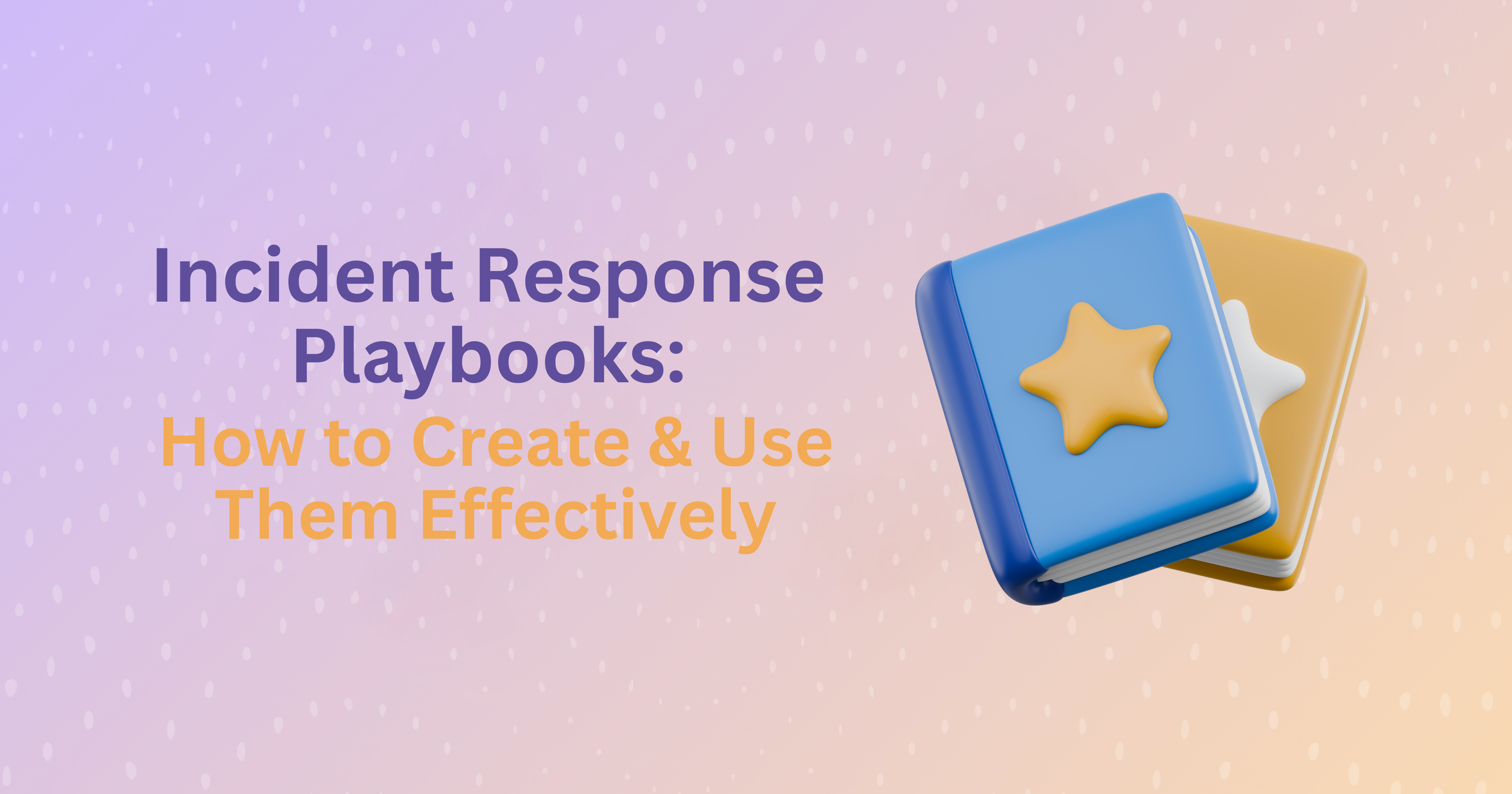 Incident Response Playbooks: How to Create & Use Them Effectively