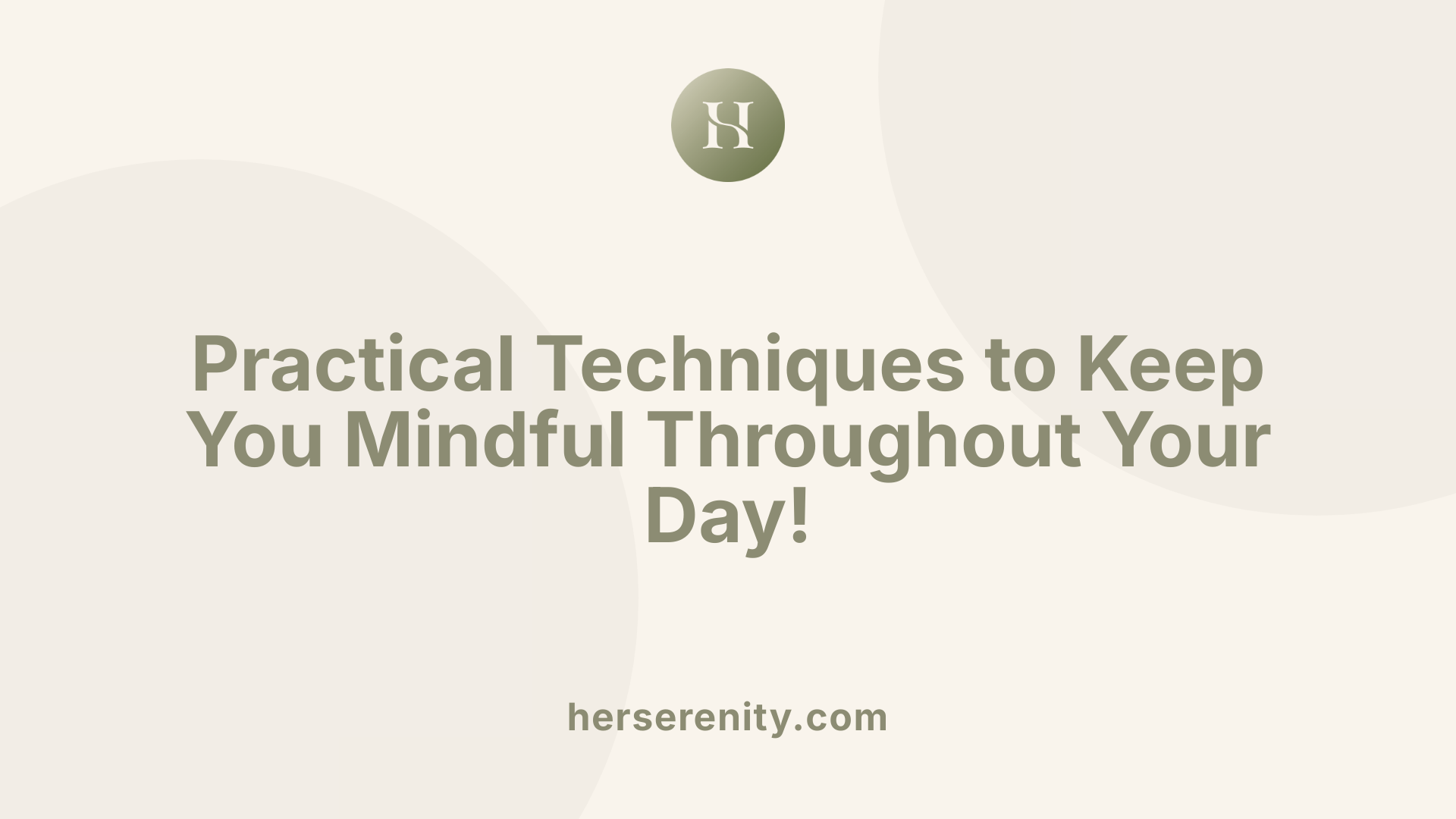 Practical Techniques to Keep You Mindful Throughout Your Day!