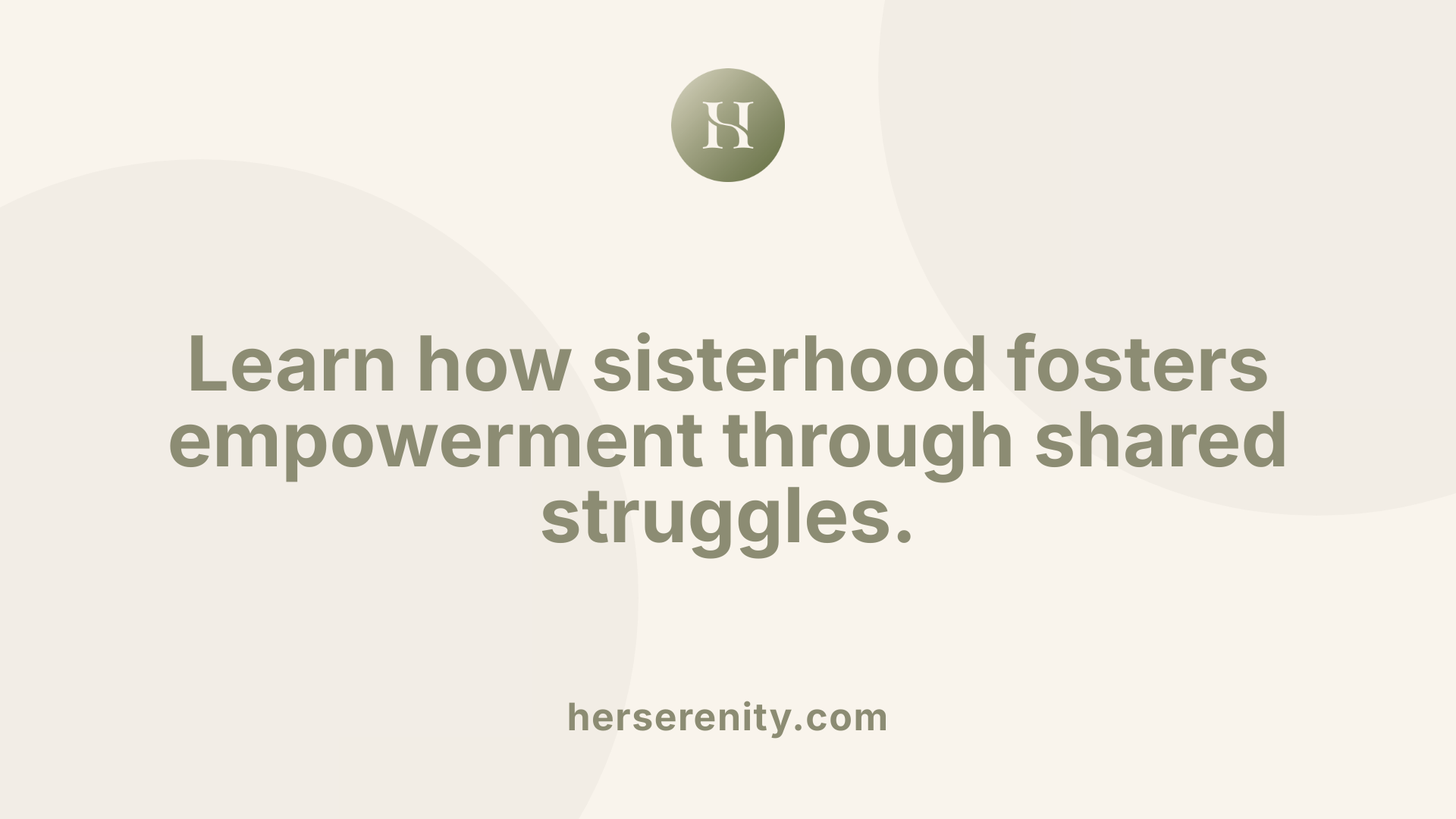 Learn how sisterhood fosters empowerment through shared struggles.