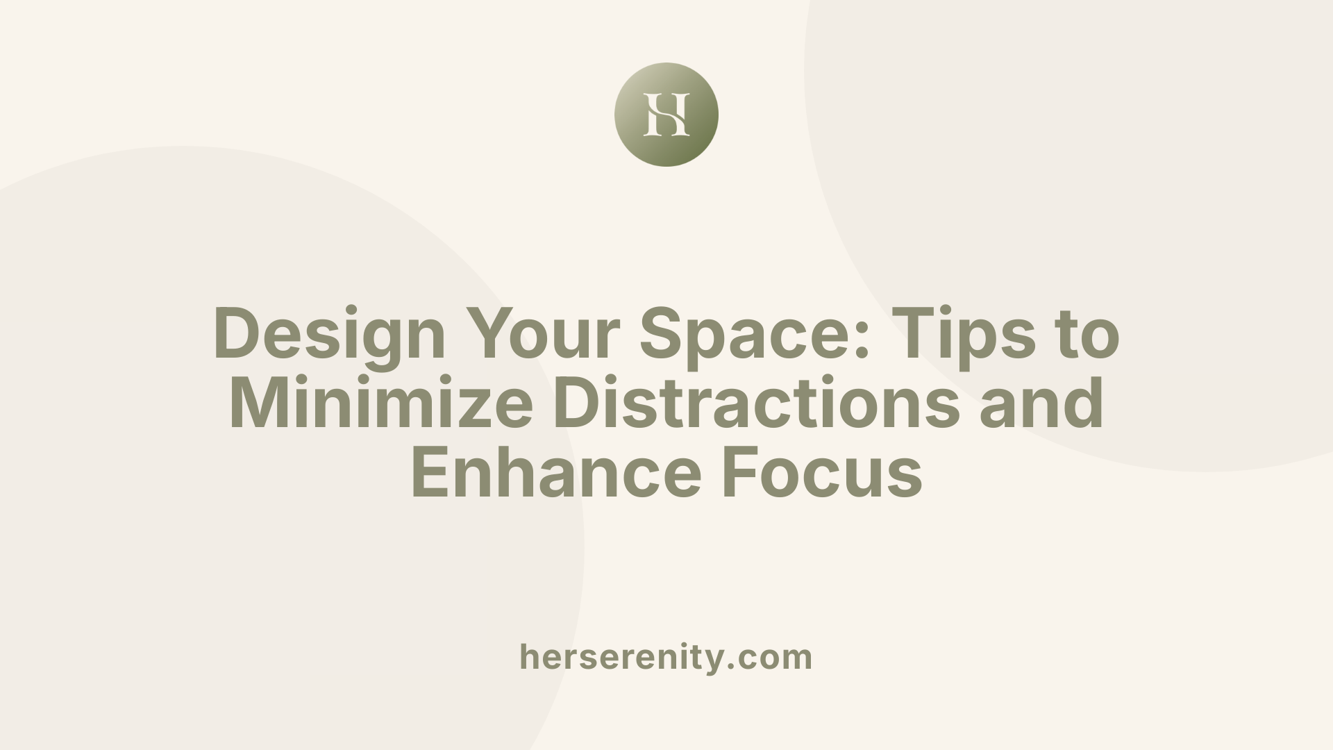 Design Your Space: Tips to Minimize Distractions and Enhance Focus
