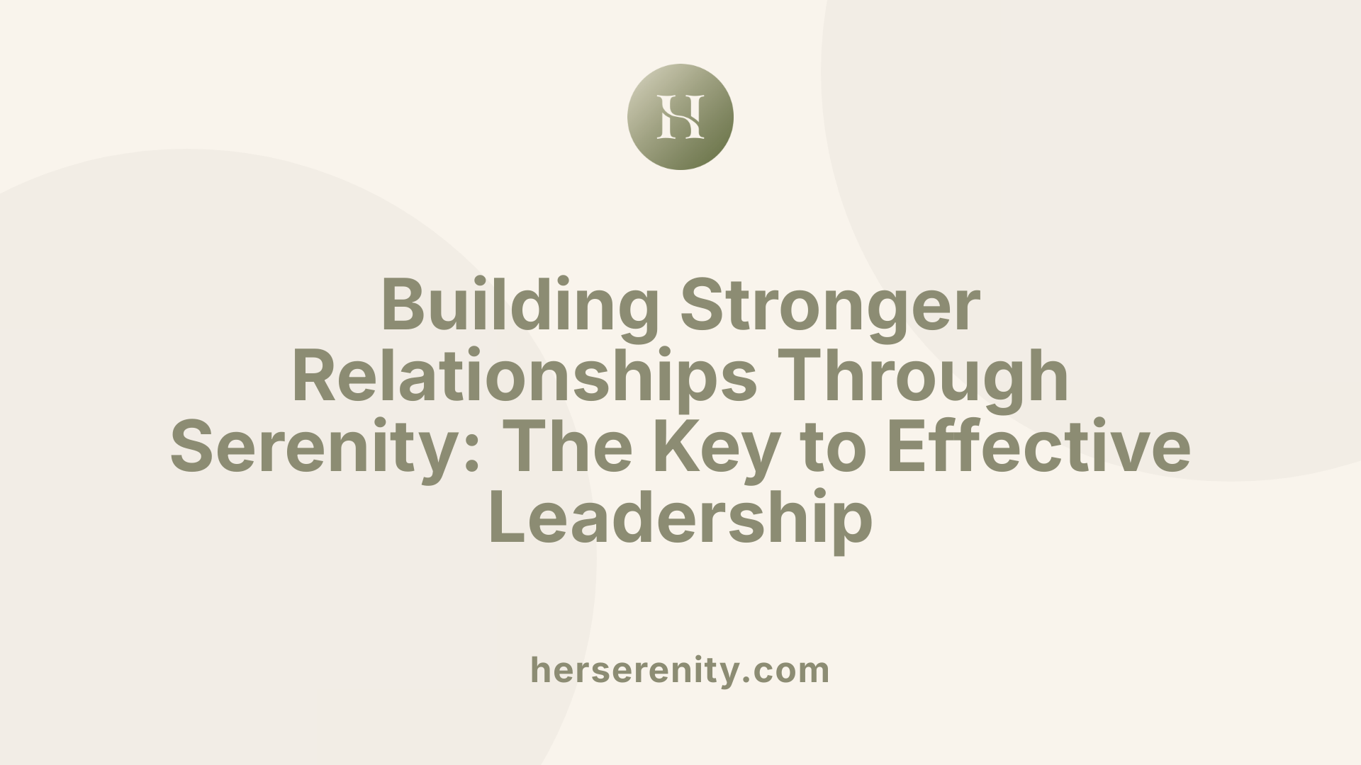 Building Stronger Relationships Through Serenity: The Key to Effective Leadership