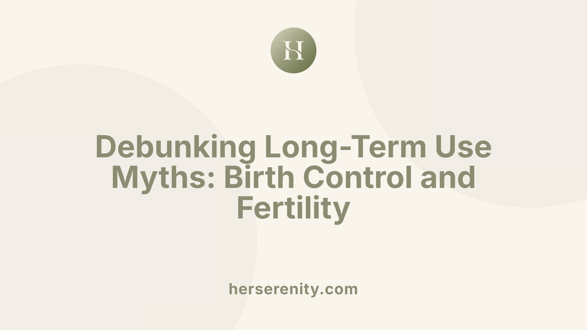 Debunking Long-Term Use Myths: Birth Control and Fertility