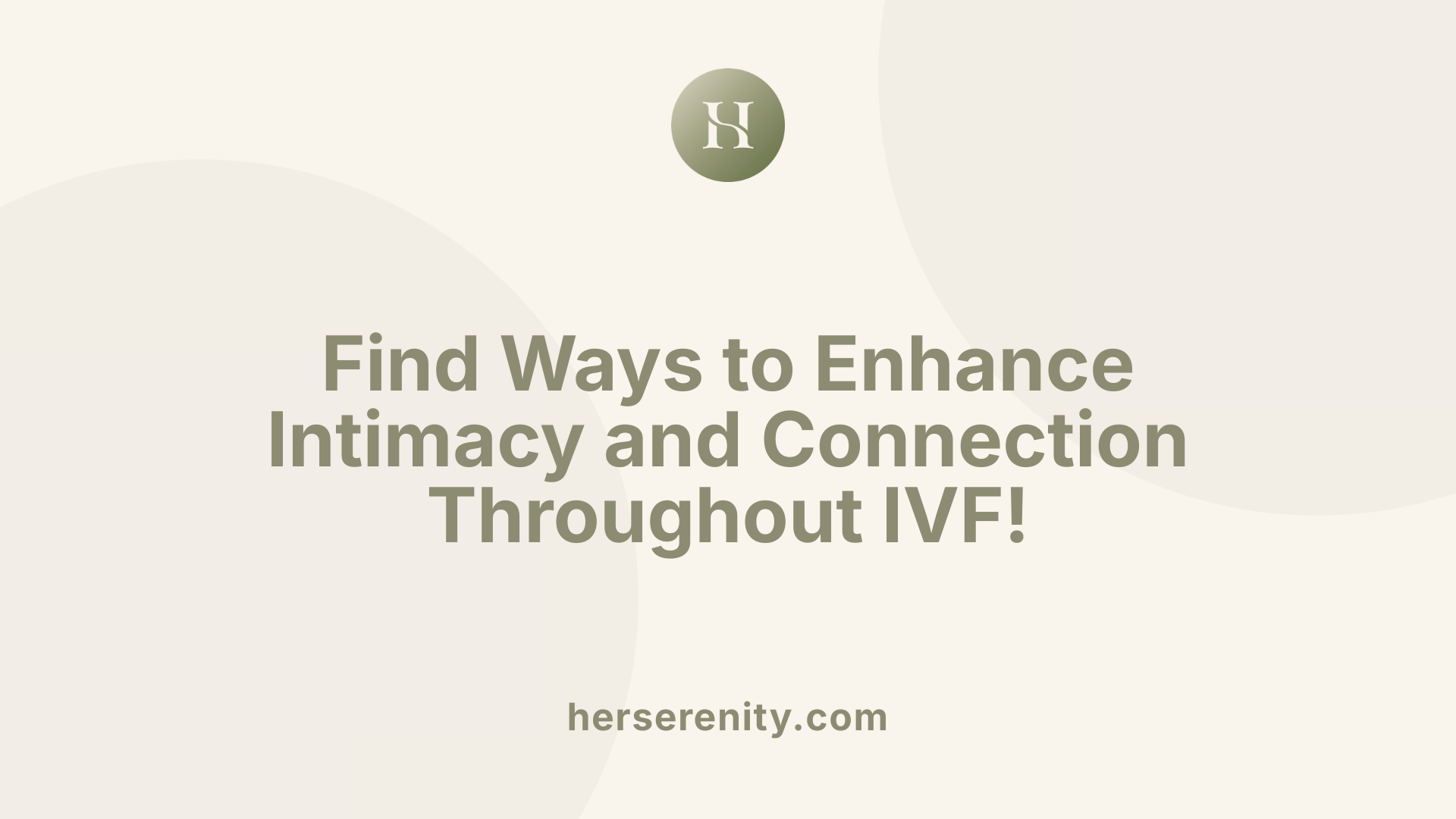 Find Ways to Enhance Intimacy and Connection Throughout IVF!