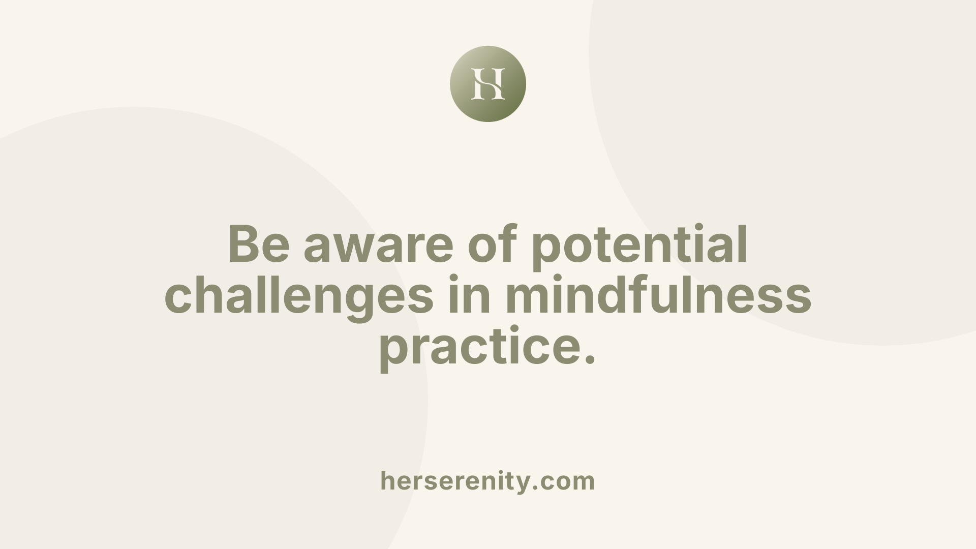 Be aware of potential challenges in mindfulness practice.