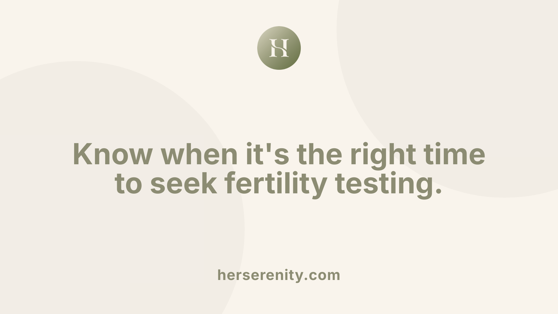 Know when it's the right time to seek fertility testing.