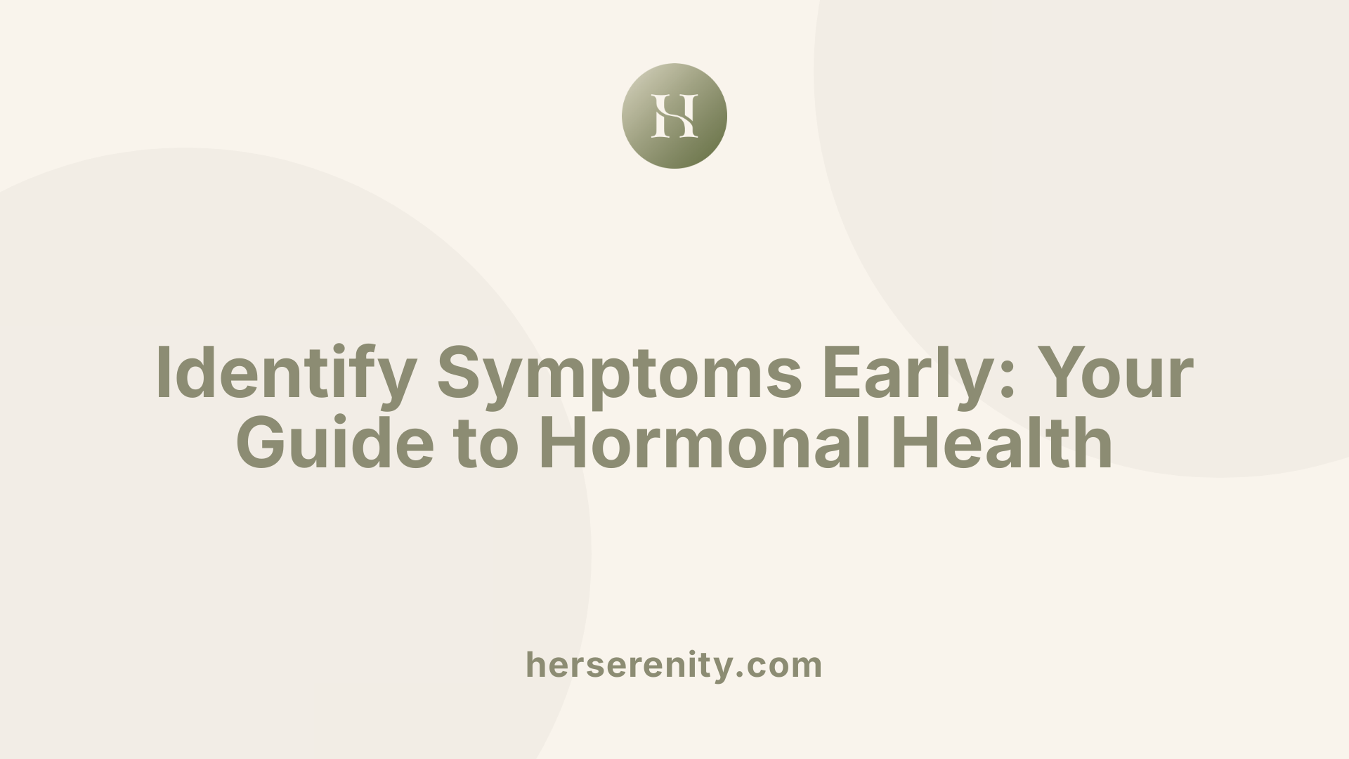 Identify Symptoms Early: Your Guide to Hormonal Health