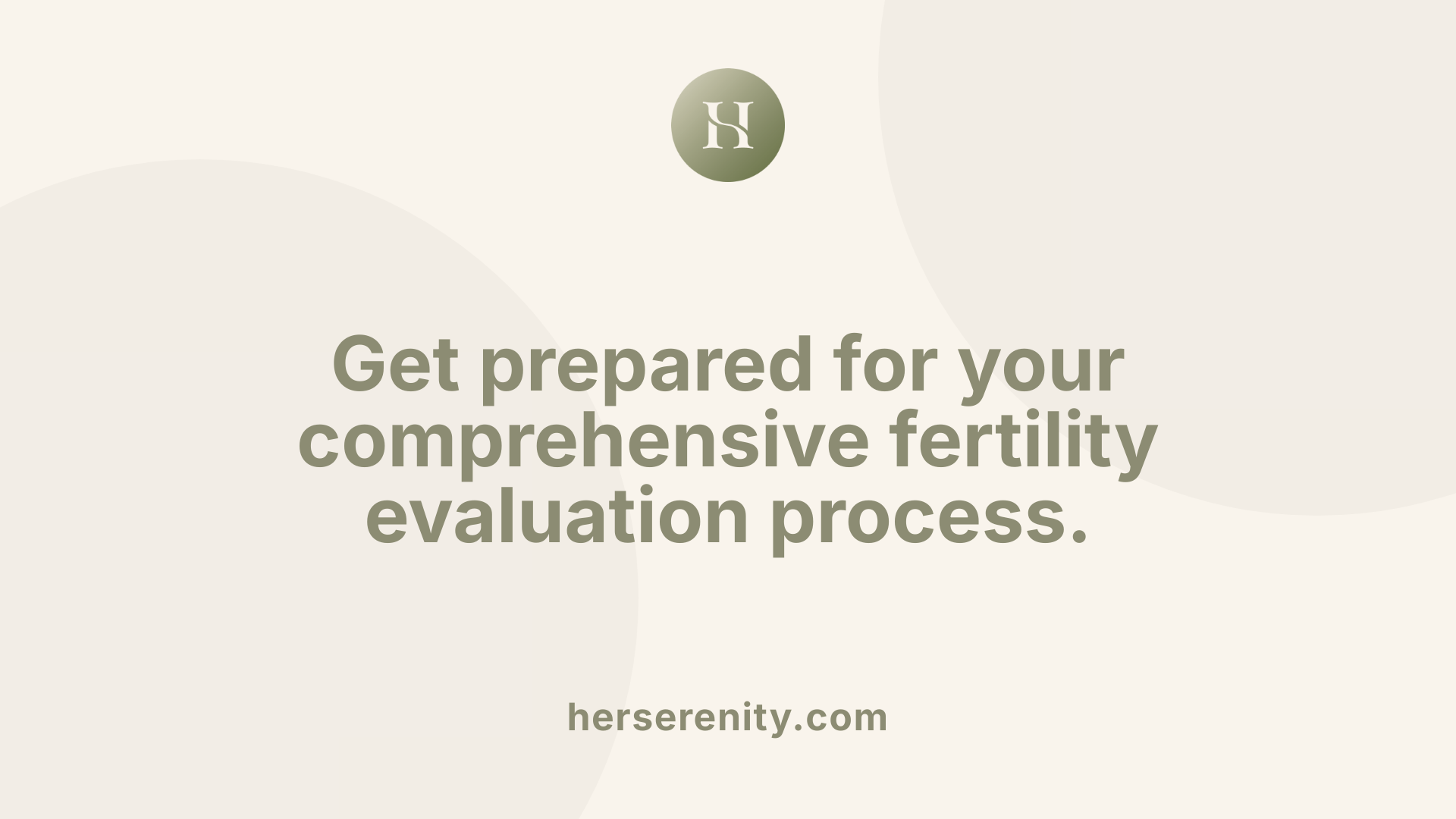 Get prepared for your comprehensive fertility evaluation process.