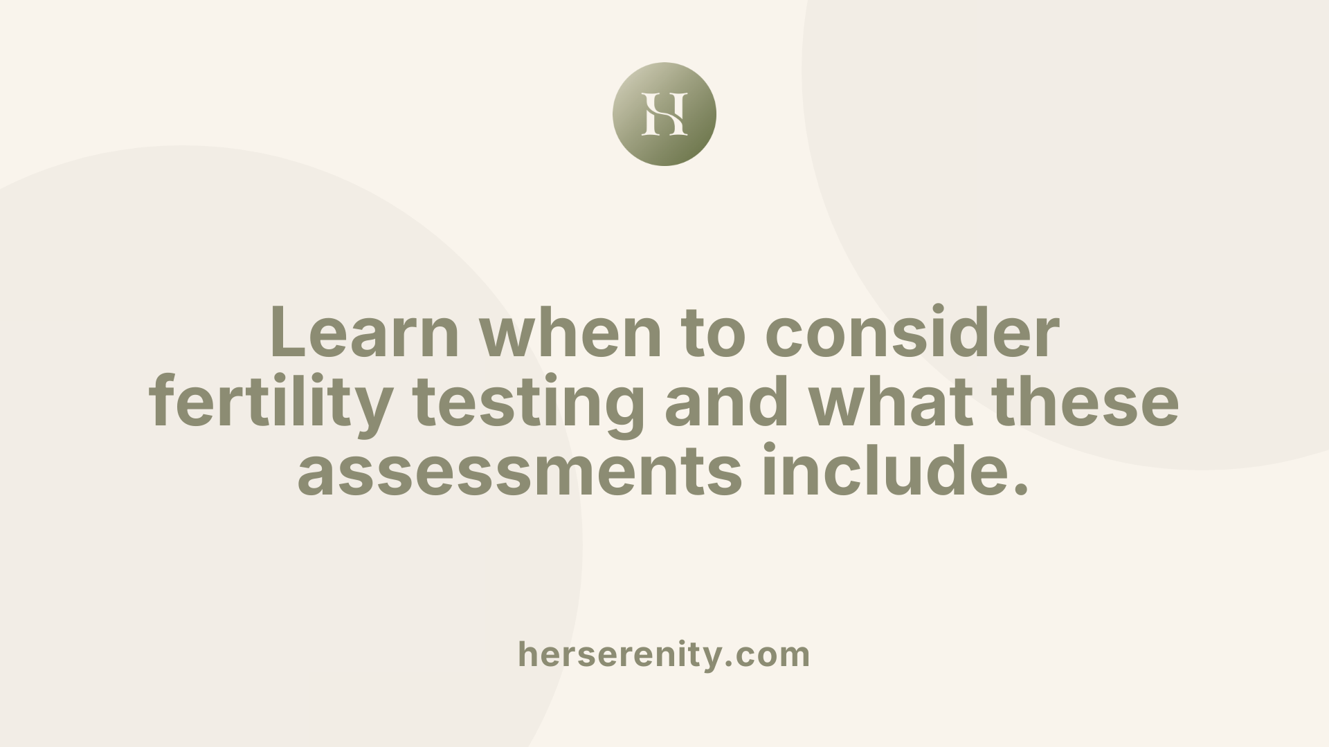 Learn when to consider fertility testing and what these assessments include.