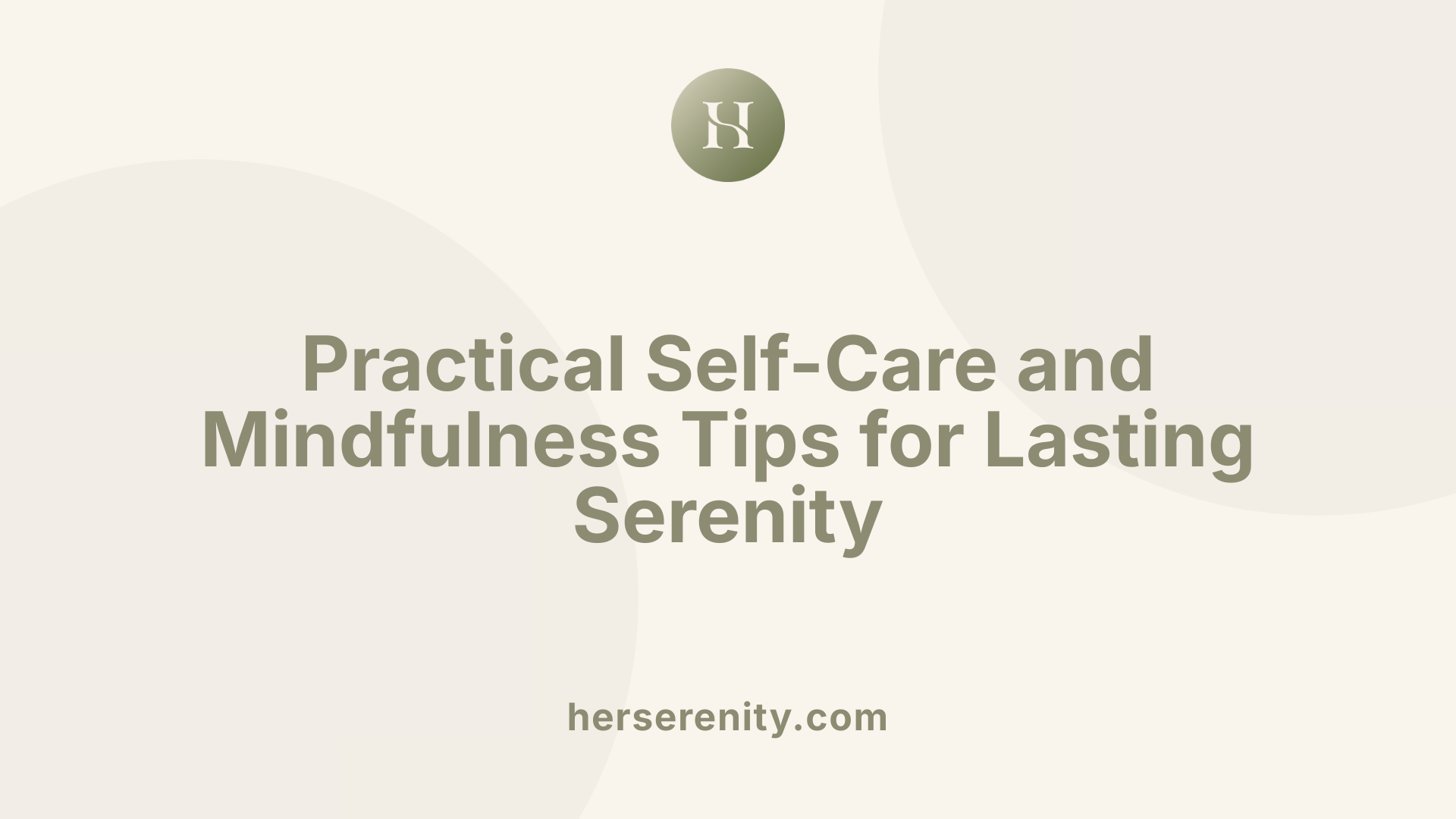 Practical Self-Care and Mindfulness Tips for Lasting Serenity