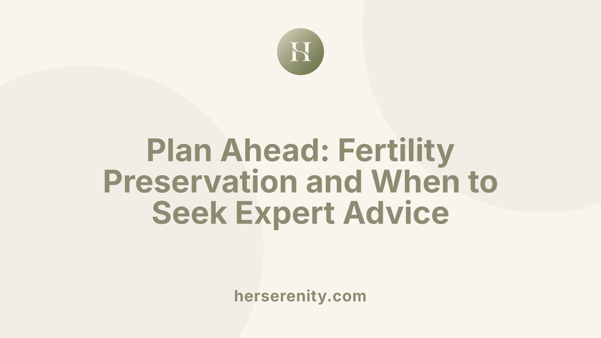 Plan Ahead: Fertility Preservation and When to Seek Expert Advice