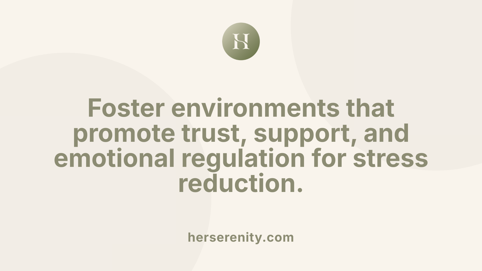 Foster environments that promote trust, support, and emotional regulation for stress reduction.
