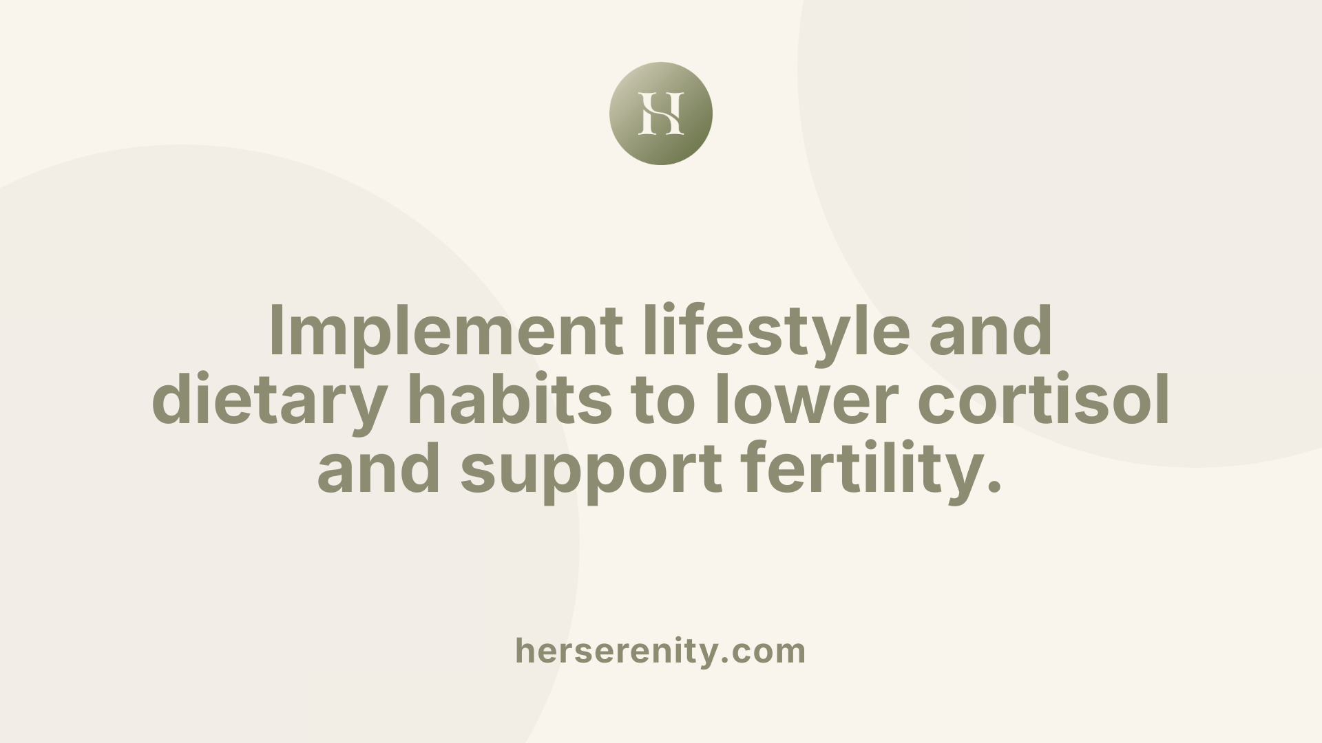 Implement lifestyle and dietary habits to lower cortisol and support fertility.