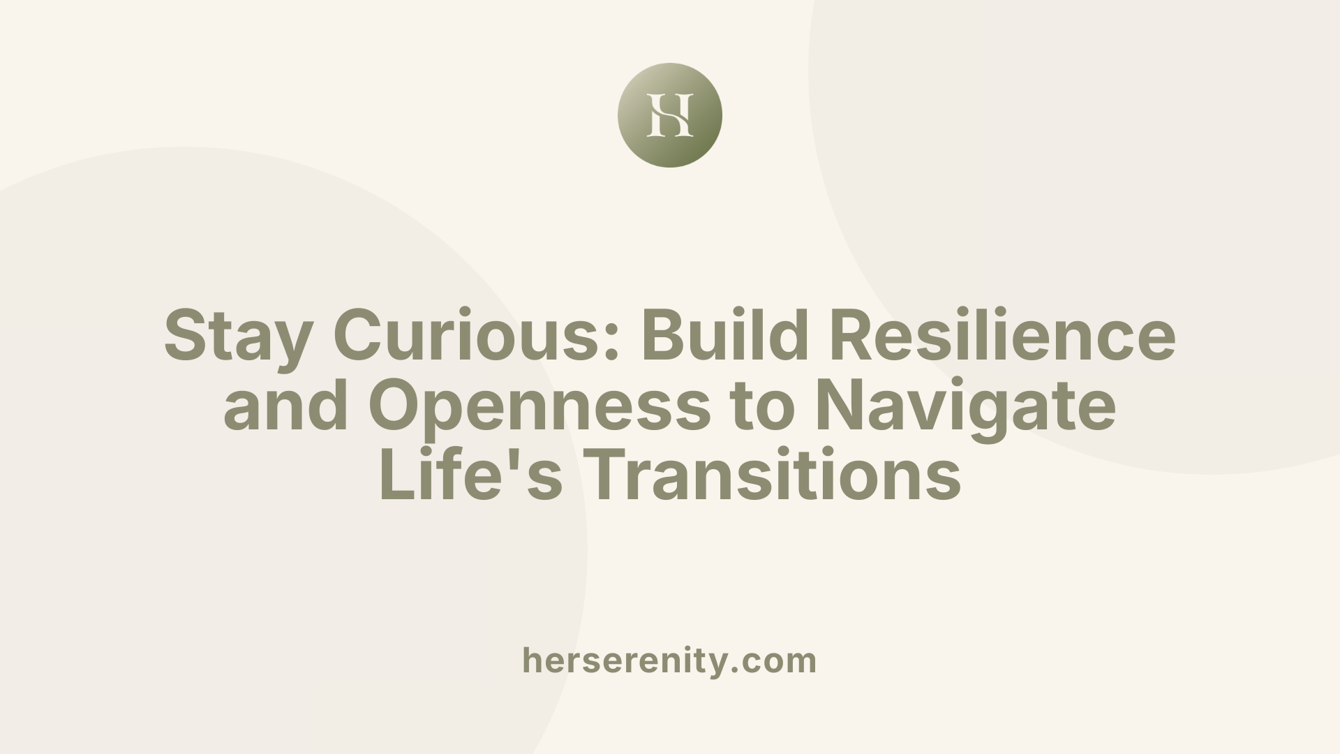 Stay Curious: Build Resilience and Openness to Navigate Life's Transitions