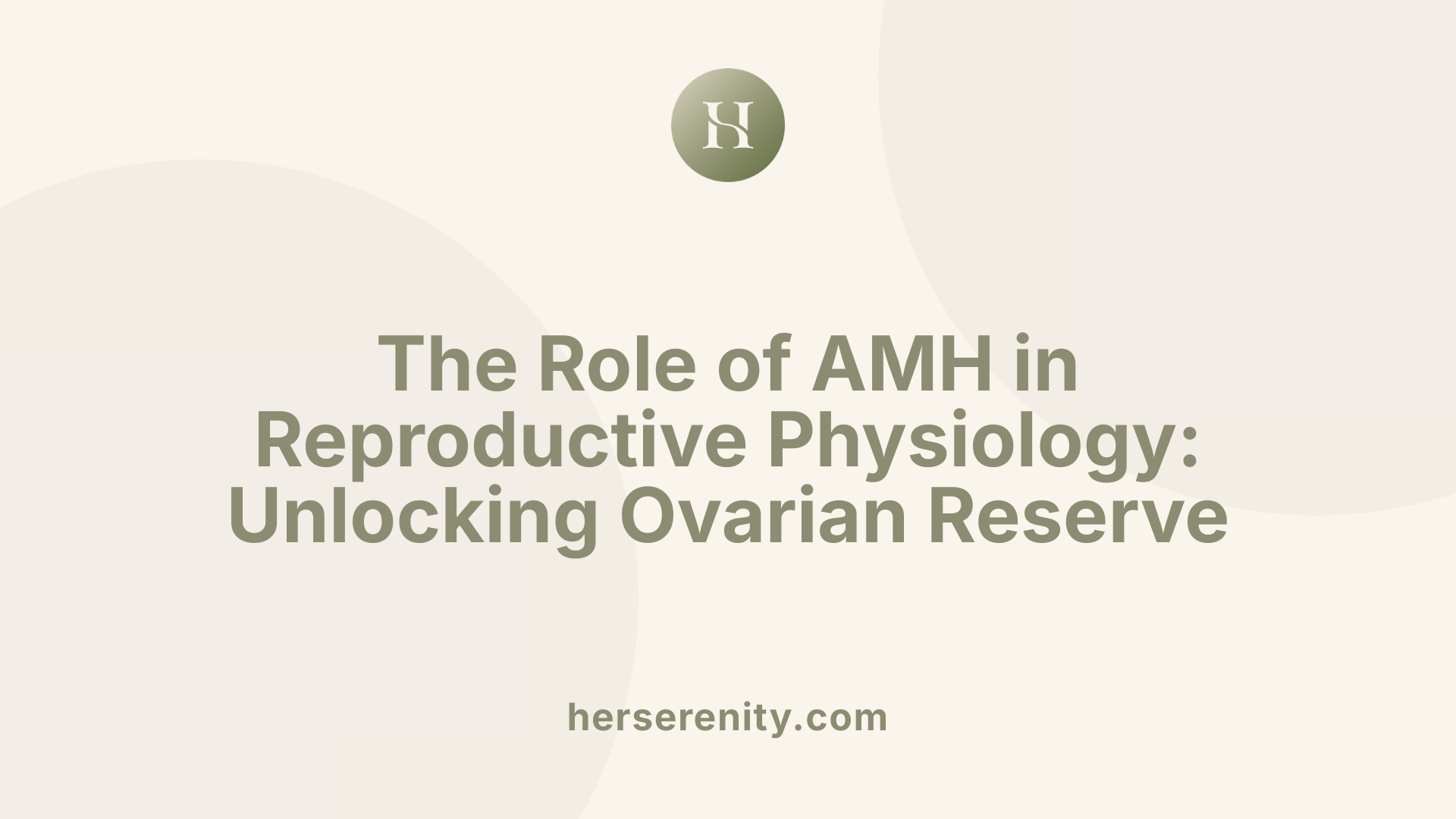 The Role of AMH in Reproductive Physiology: Unlocking Ovarian Reserve