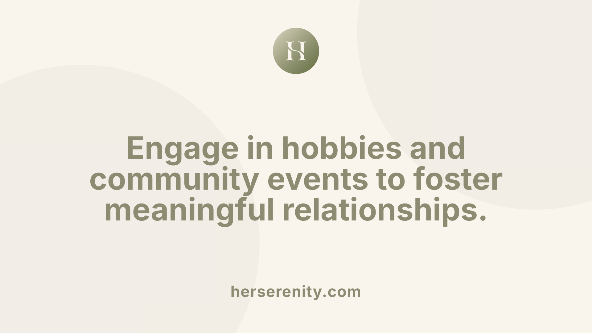 Engage in hobbies and community events to foster meaningful relationships.