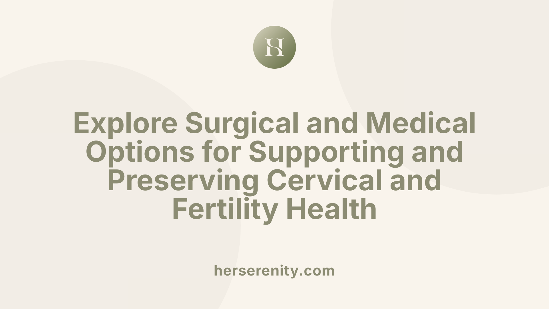 Explore Surgical and Medical Options for Supporting and Preserving Cervical and Fertility Health