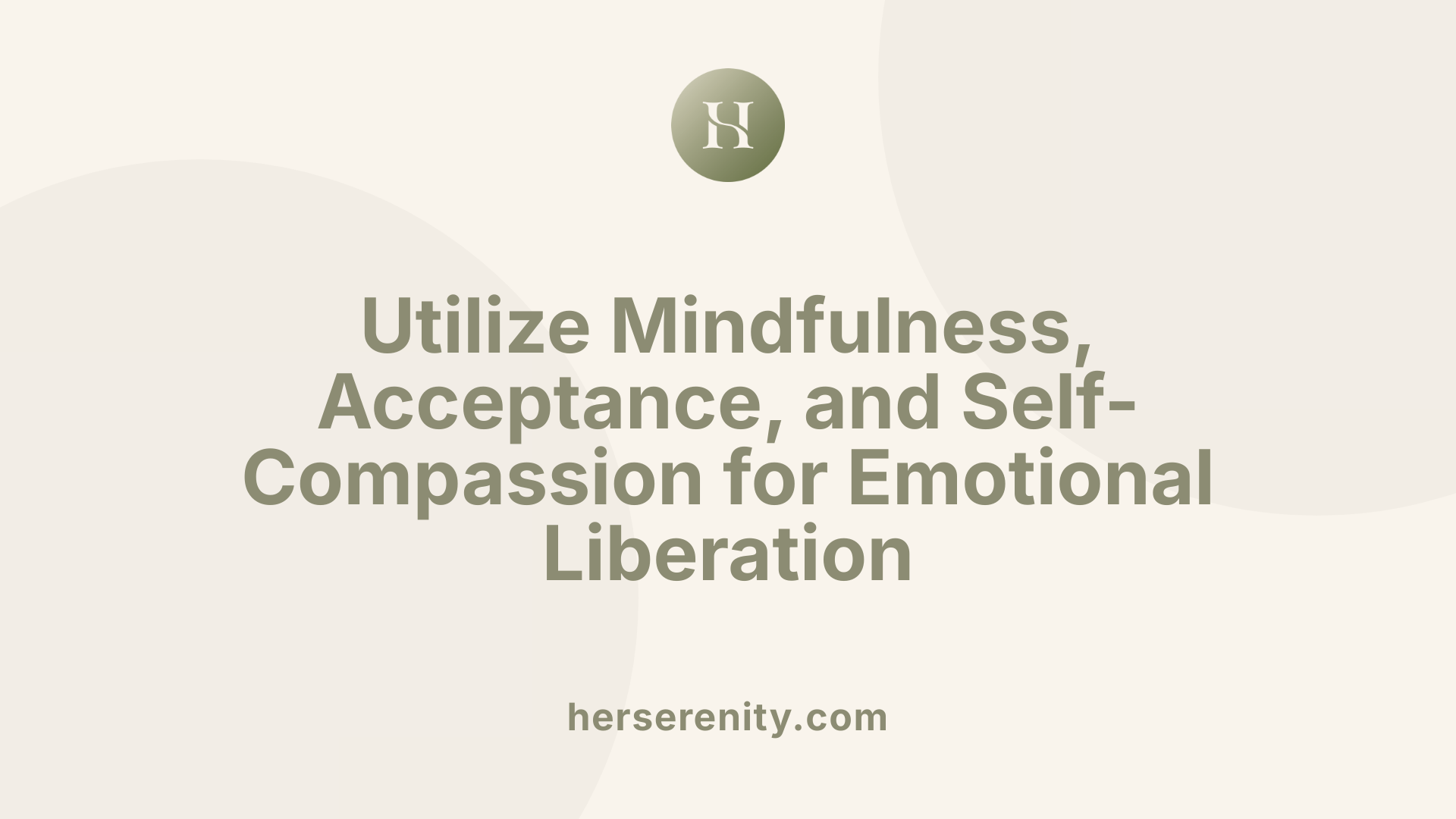Utilize Mindfulness, Acceptance, and Self-Compassion for Emotional Liberation
