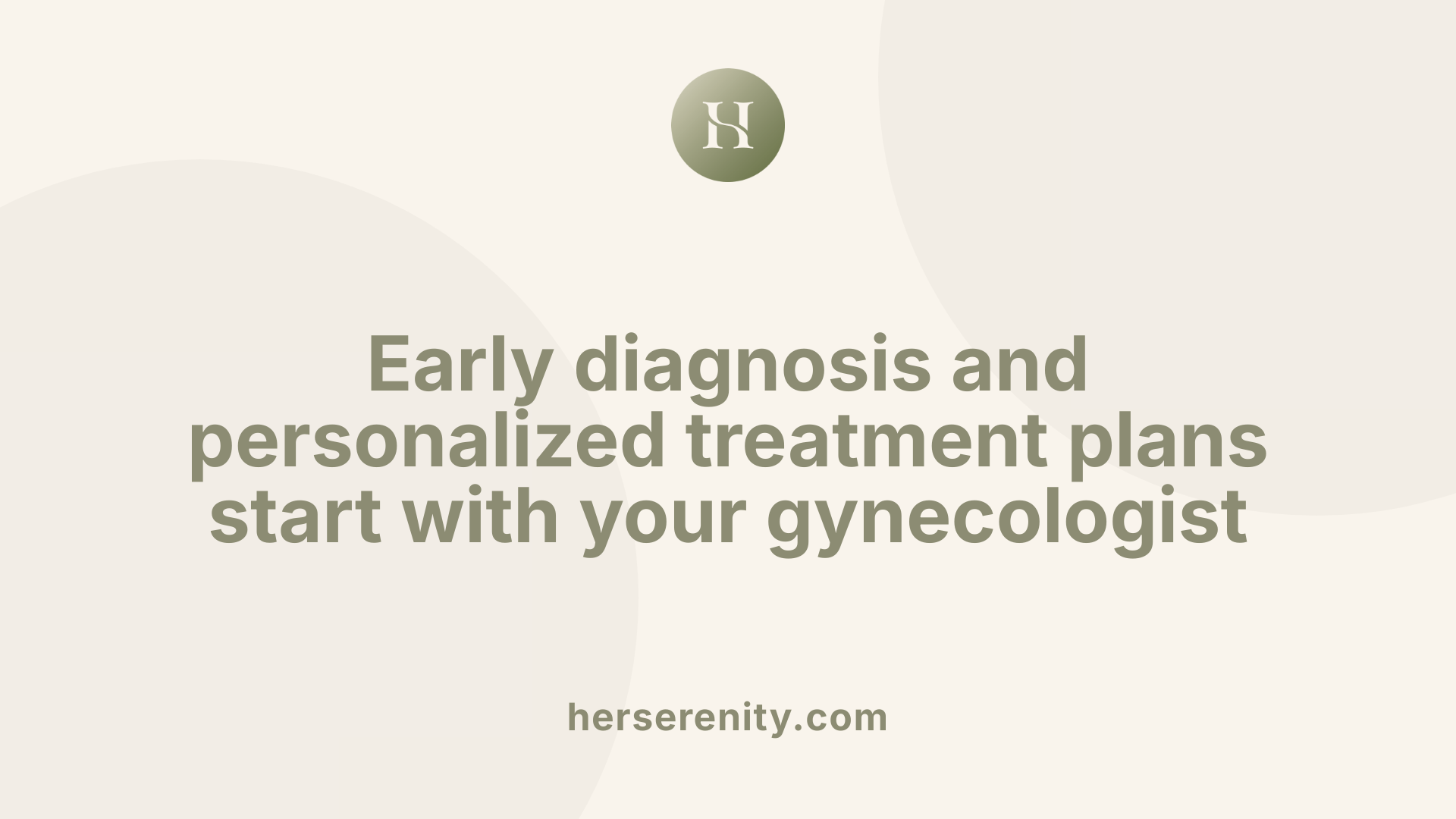 Early diagnosis and personalized treatment plans start with your gynecologist