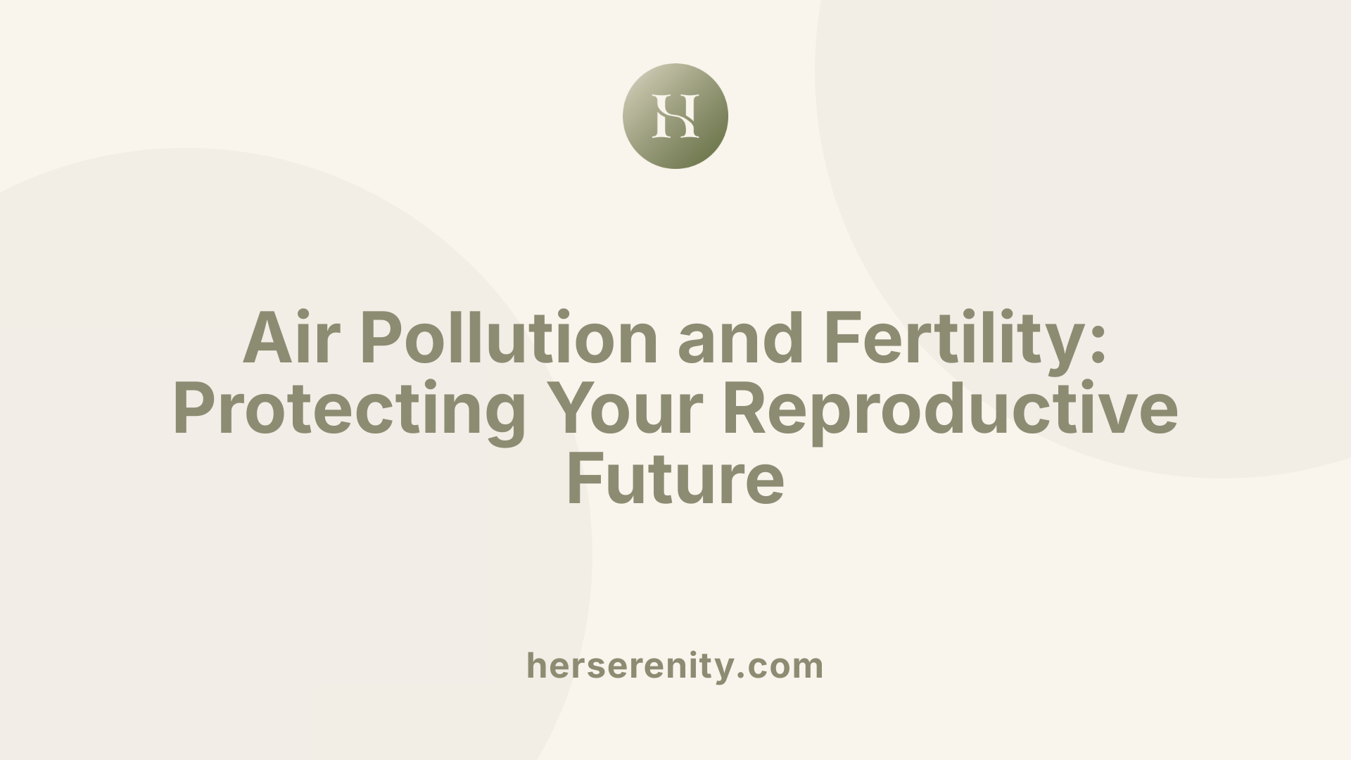 Air Pollution and Fertility: Protecting Your Reproductive Future