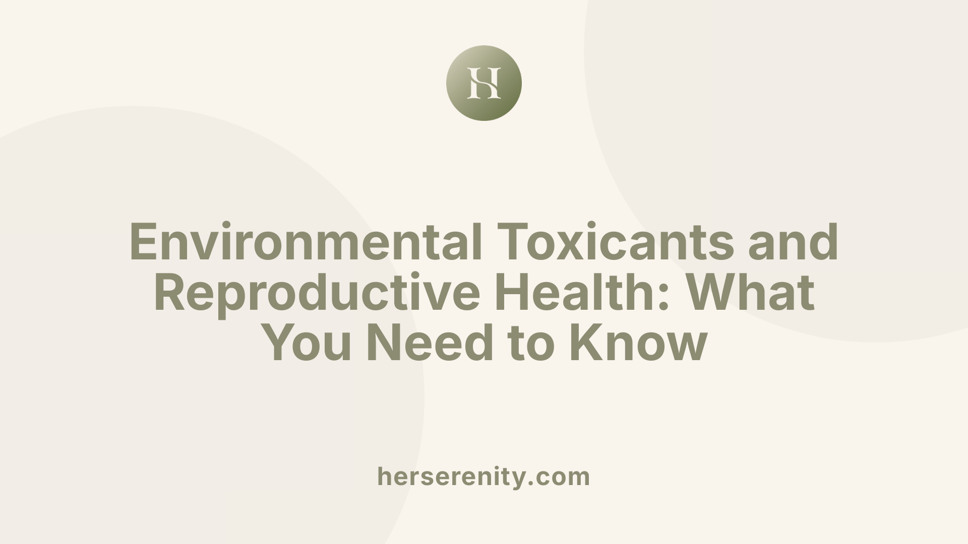 Environmental Toxicants and Reproductive Health: What You Need to Know