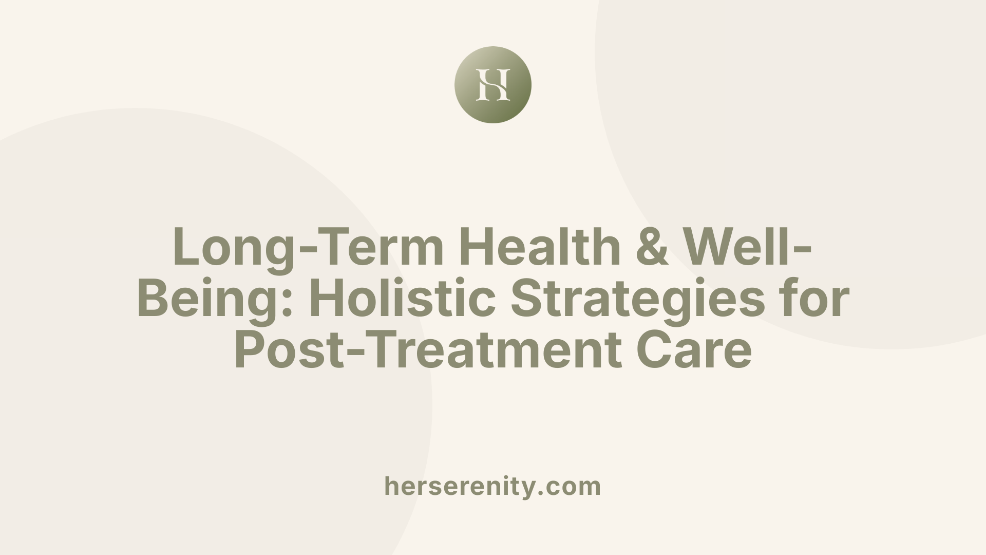 Long-Term Health &amp; Well-Being: Holistic Strategies for Post-Treatment Care