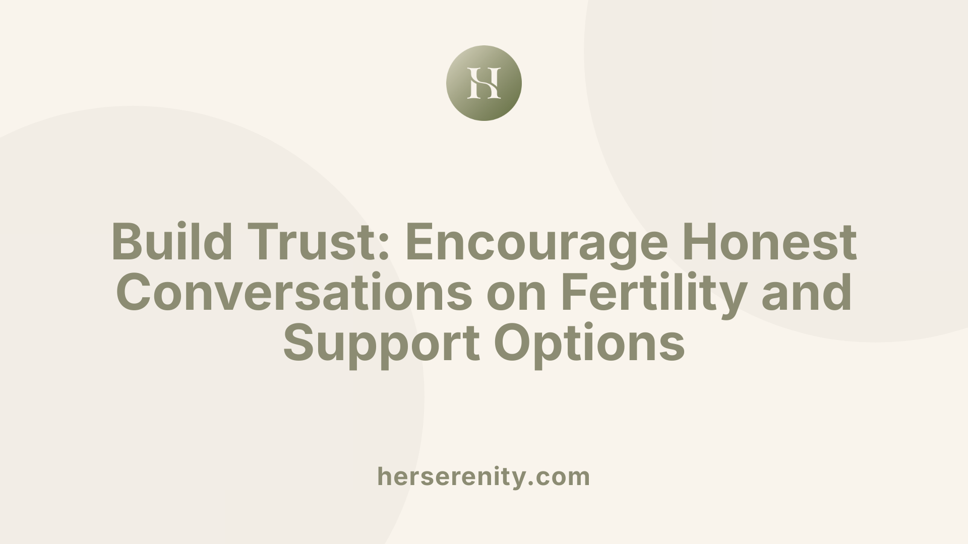 Build Trust: Encourage Honest Conversations on Fertility and Support Options