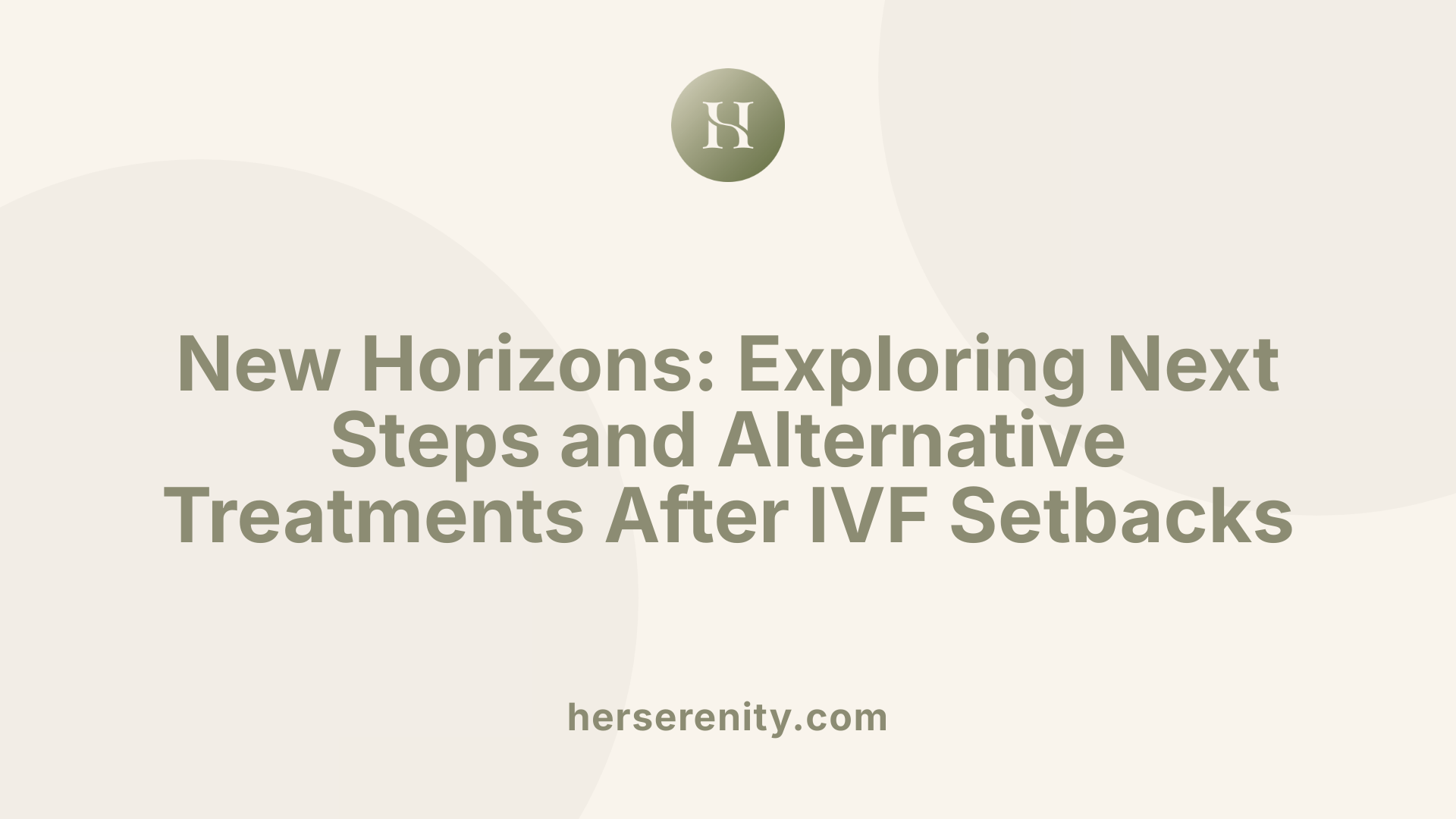 New Horizons: Exploring Next Steps and Alternative Treatments After IVF Setbacks