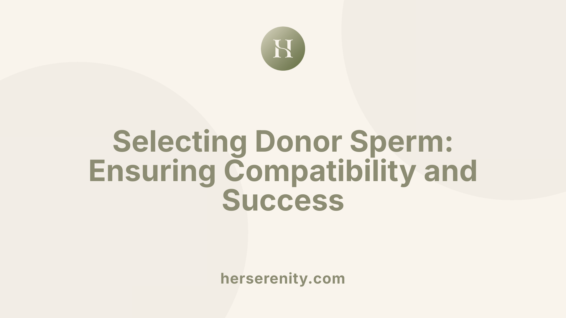 Selecting Donor Sperm: Ensuring Compatibility and Success