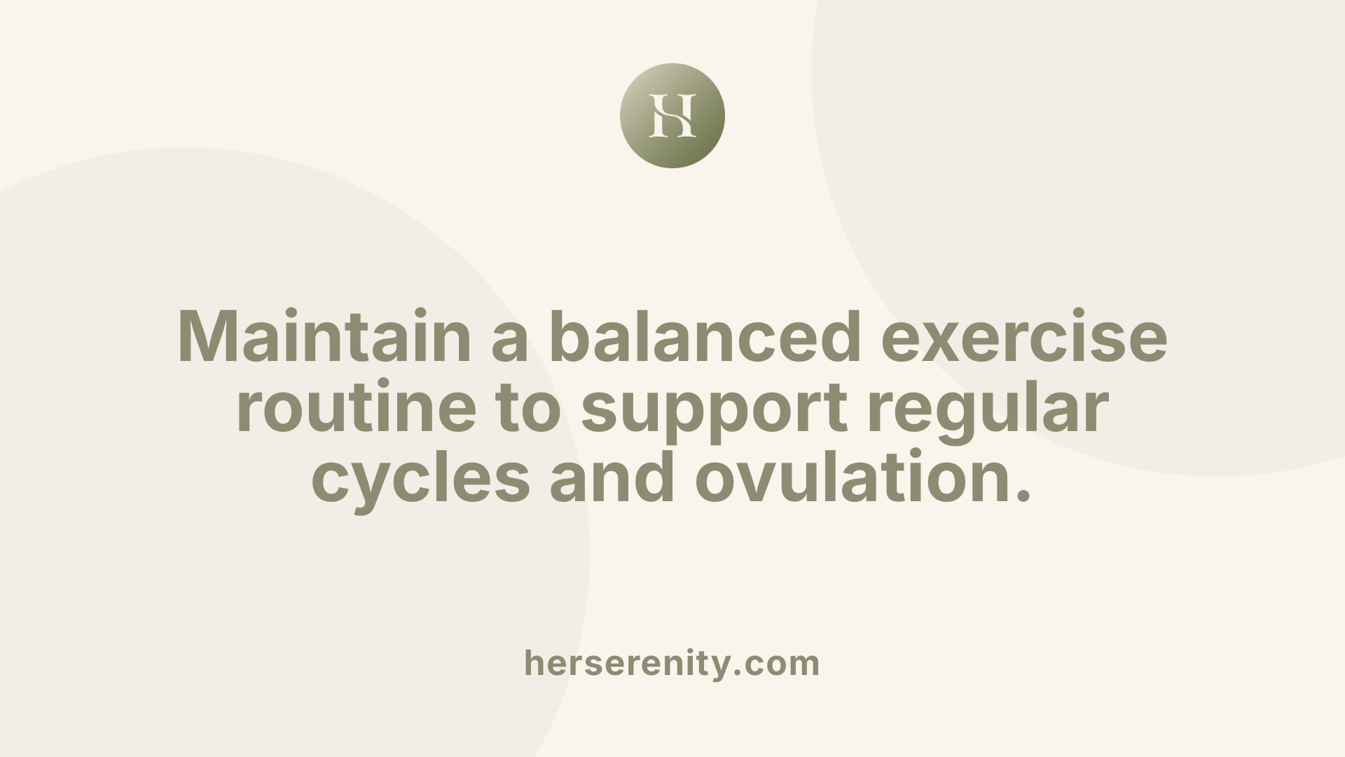 Maintain a balanced exercise routine to support regular cycles and ovulation.