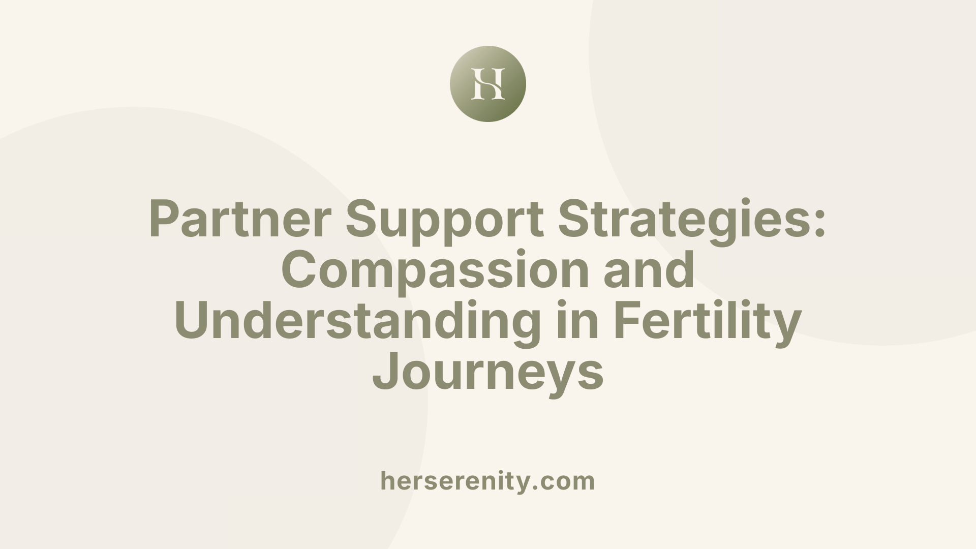 Partner Support Strategies: Compassion and Understanding in Fertility Journeys