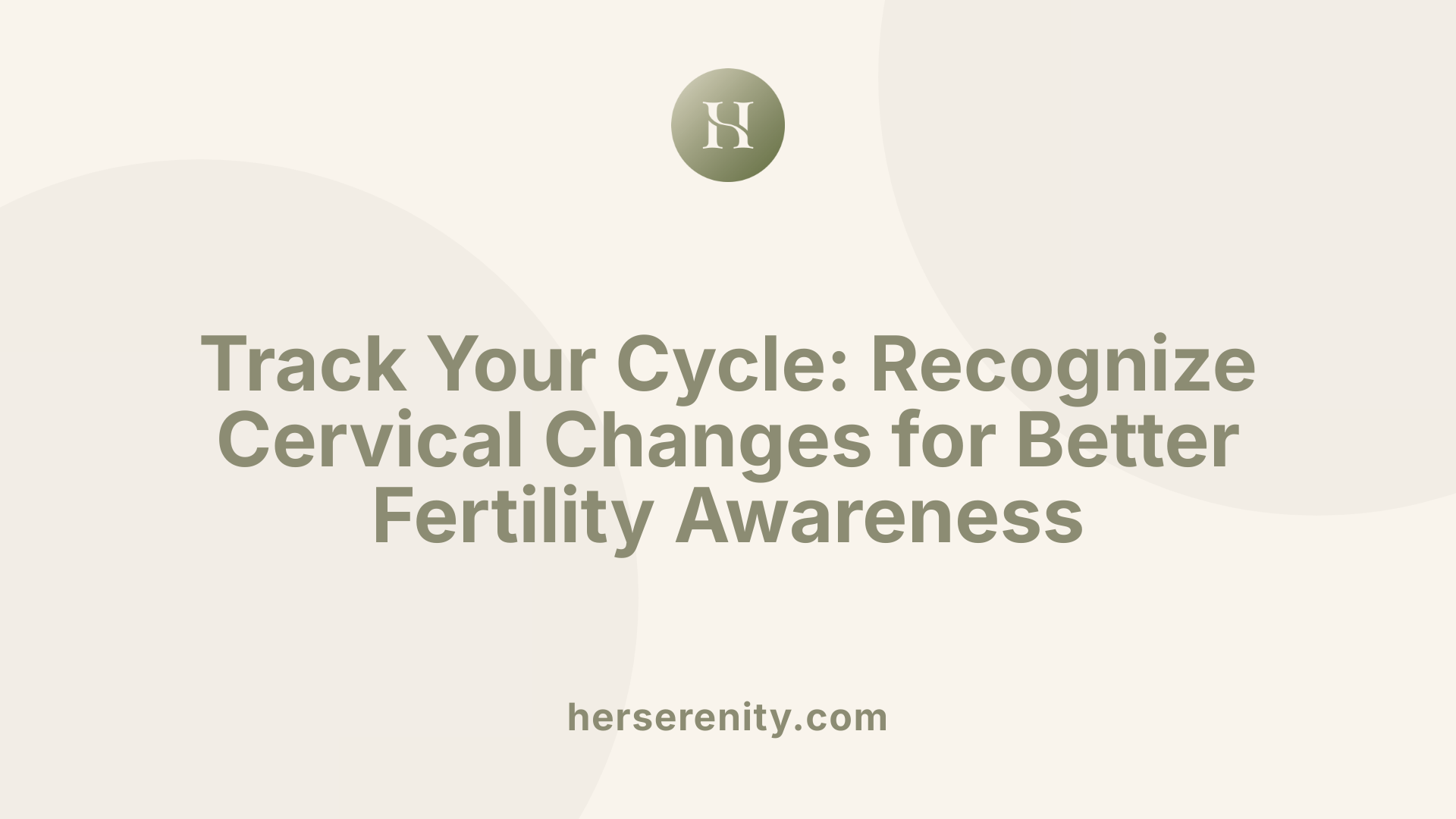 Track Your Cycle: Recognize Cervical Changes for Better Fertility Awareness