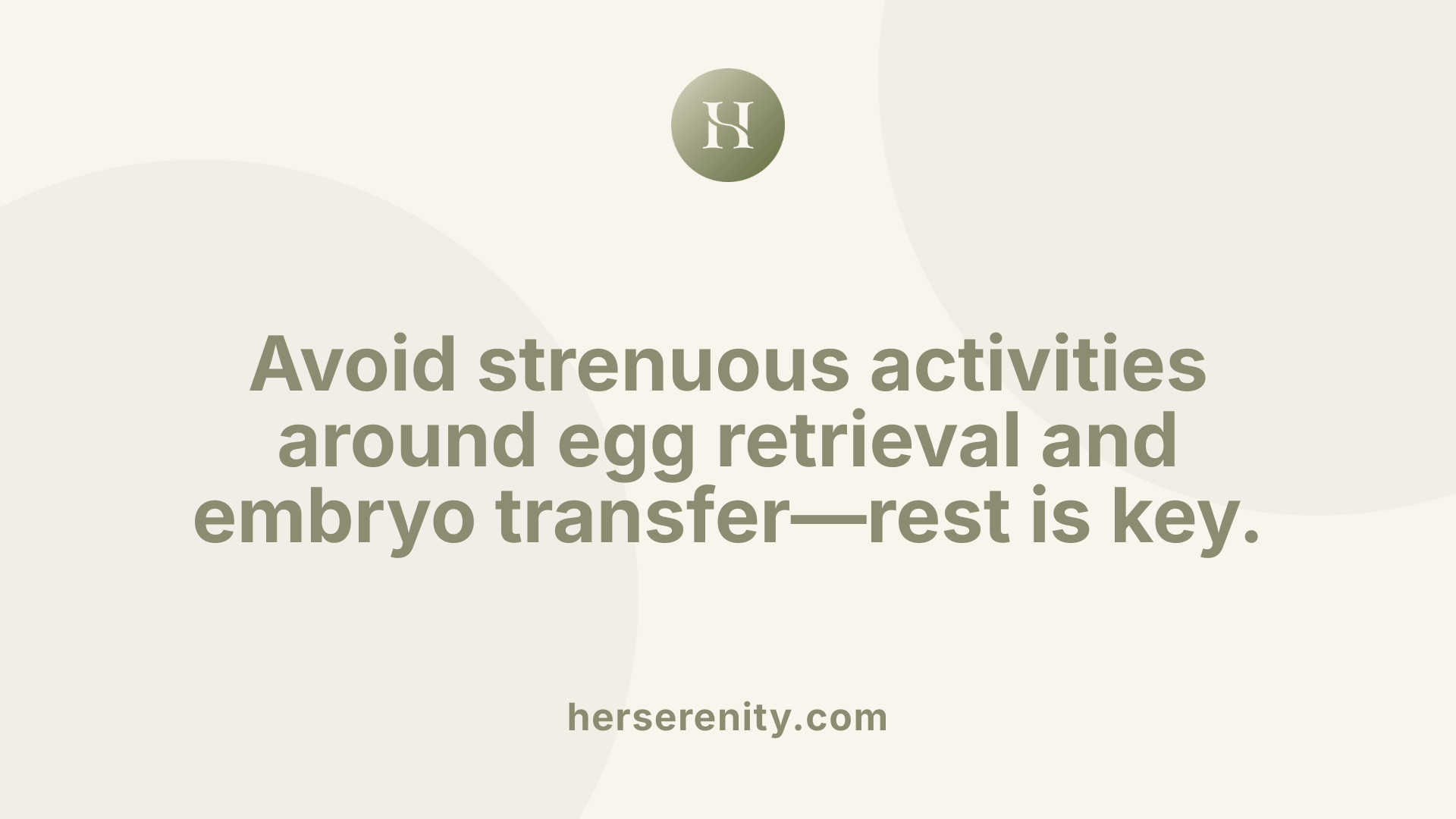 Avoid strenuous activities around egg retrieval and embryo transfer—rest is key.