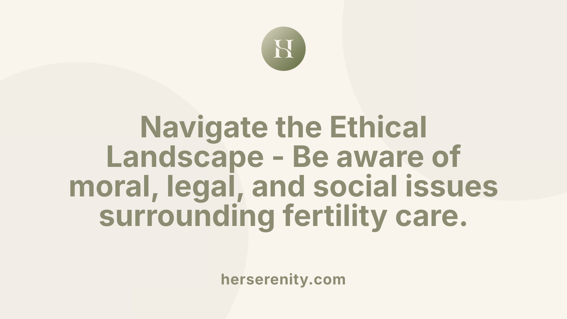 Navigate the Ethical Landscape - Be aware of moral, legal, and social issues surrounding fertility care.
